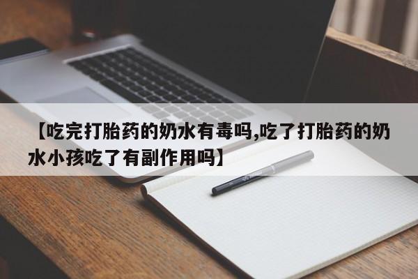 卖流产药联系方式【吃完打胎药的奶水有毒吗,吃了打胎药的奶水小孩吃了有副作用吗】